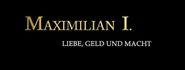 Maximilian I.: Liebe, Geld und Macht